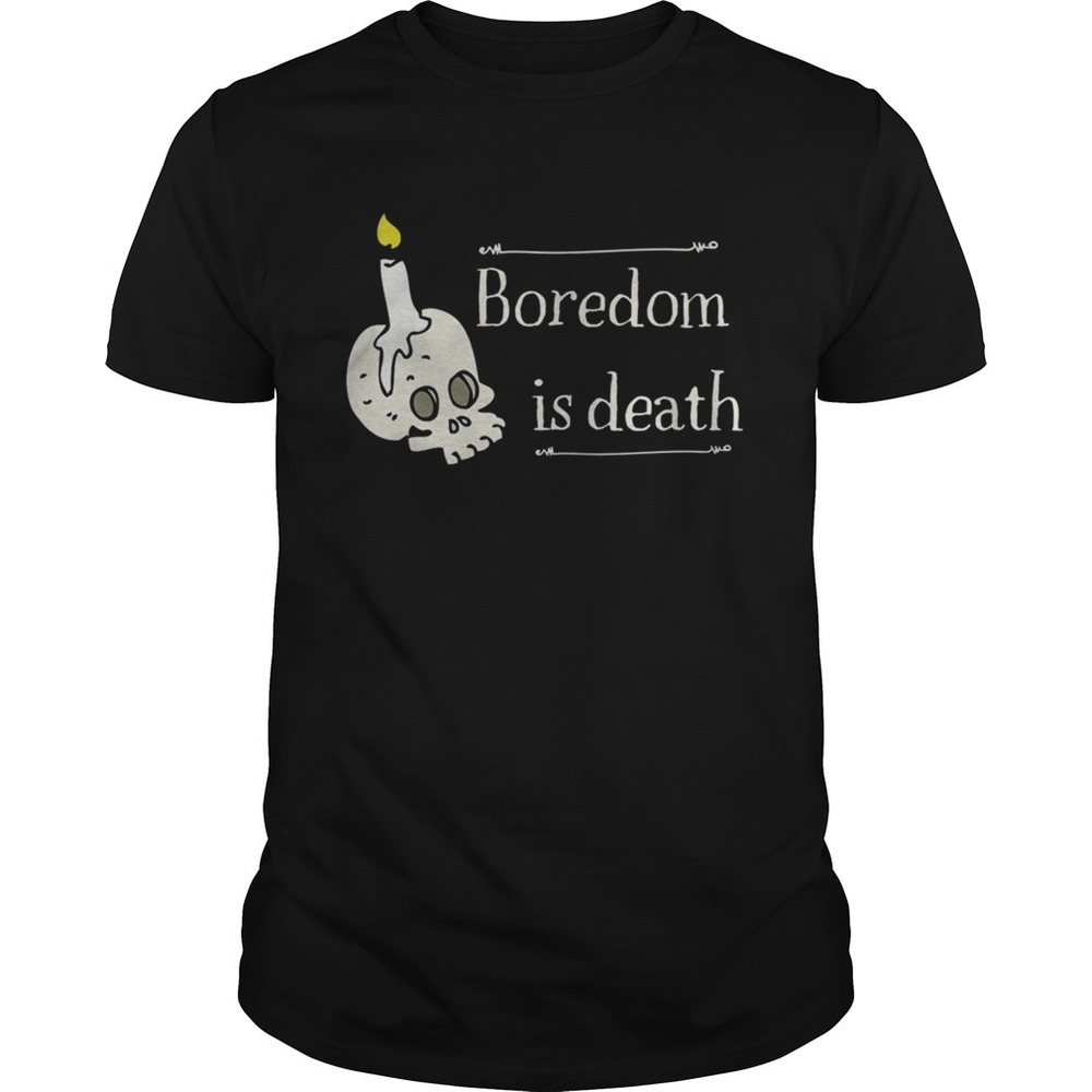 Boredom Is Death Shirt